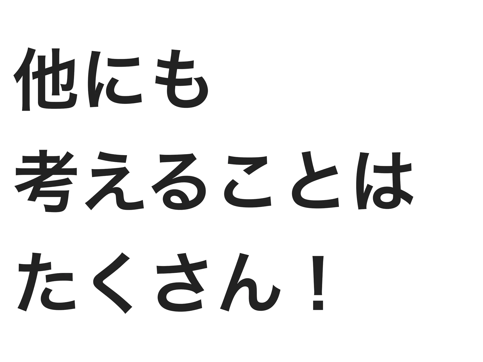 他にも
考えることは
たくさん！
 