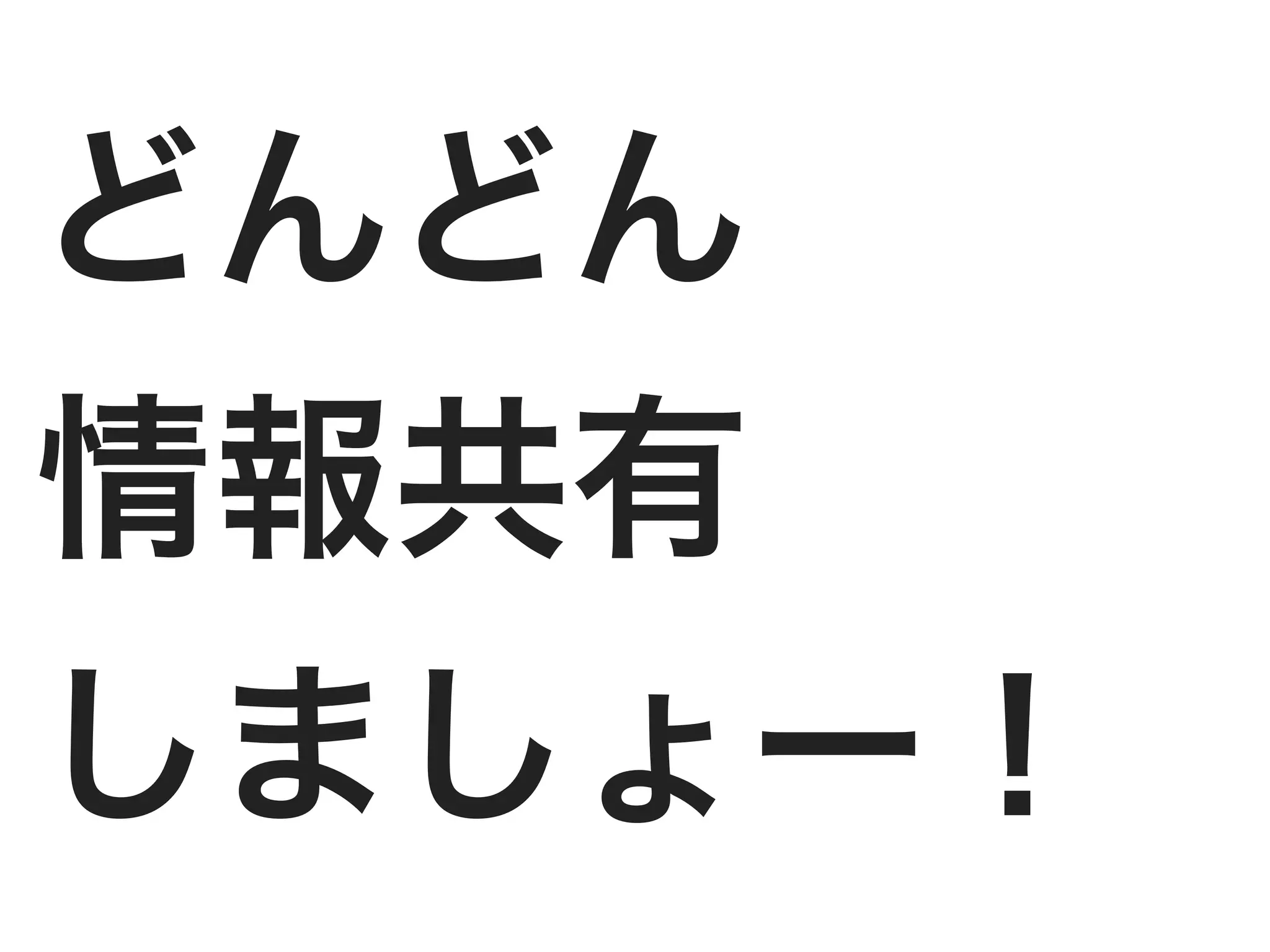 どんどん
情報共有
しましょー！
 