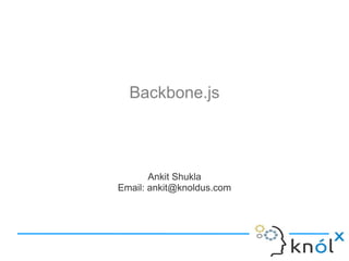 Backbone.js

Ankit Shukla
Email: ankit@knoldus.com

 