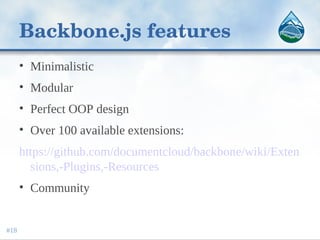 Backbone.js features
• Minimalistic
• Modular
• Perfect OOP design
• Over 100 available extensions:
https://github.com/documentcloud/backbone/wiki/Exten
sions,-Plugins,-Resources
• Community
#18
 