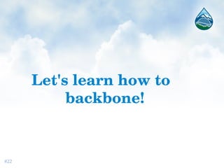 Let's learn how to 
backbone!
#22
 