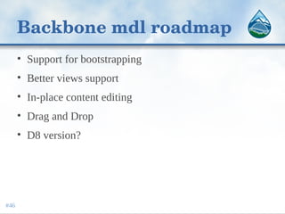 Backbone mdl roadmap
• Support for bootstrapping
• Better views support
• In-place content editing
• Drag and Drop
• D8 version?
#46
 