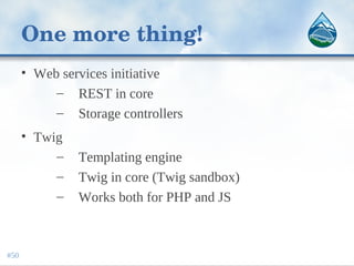 One more thing!
• Web services initiative
– REST in core
– Storage controllers
• Twig
– Templating engine
– Twig in core (Twig sandbox)
– Works both for PHP and JS
#50
 