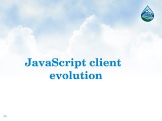 JavaScript client 
evolution
#6
 