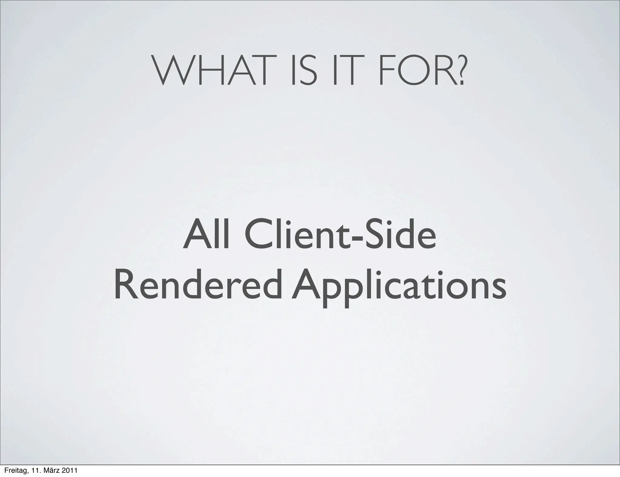 WHAT IS IT FOR?


                            All Client-Side
                         Rendered Applications



Freitag, 11. März 2011
 