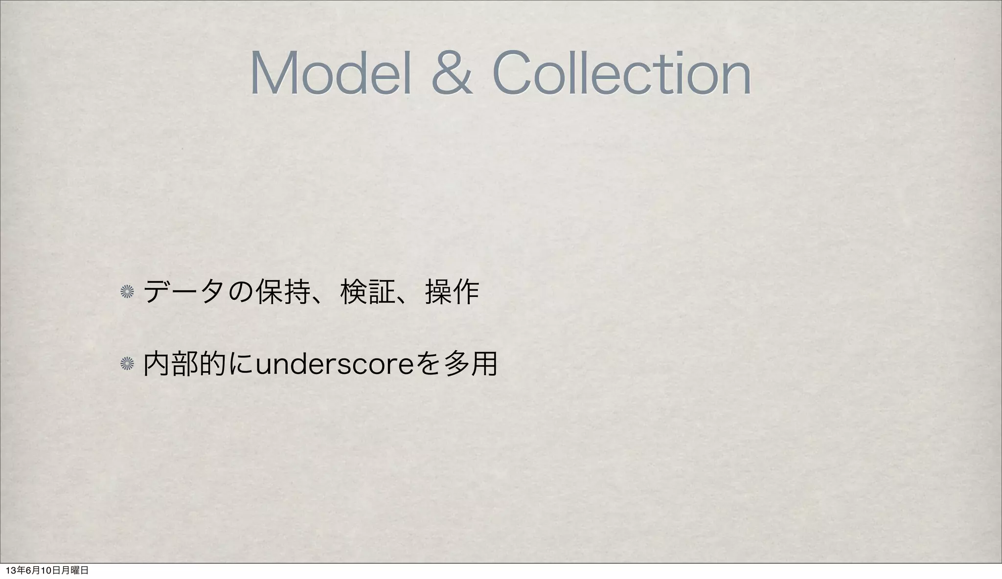 Model & Collection
データの保持、検証、操作
内部的にunderscoreを多用
13年6月10日月曜日
 
