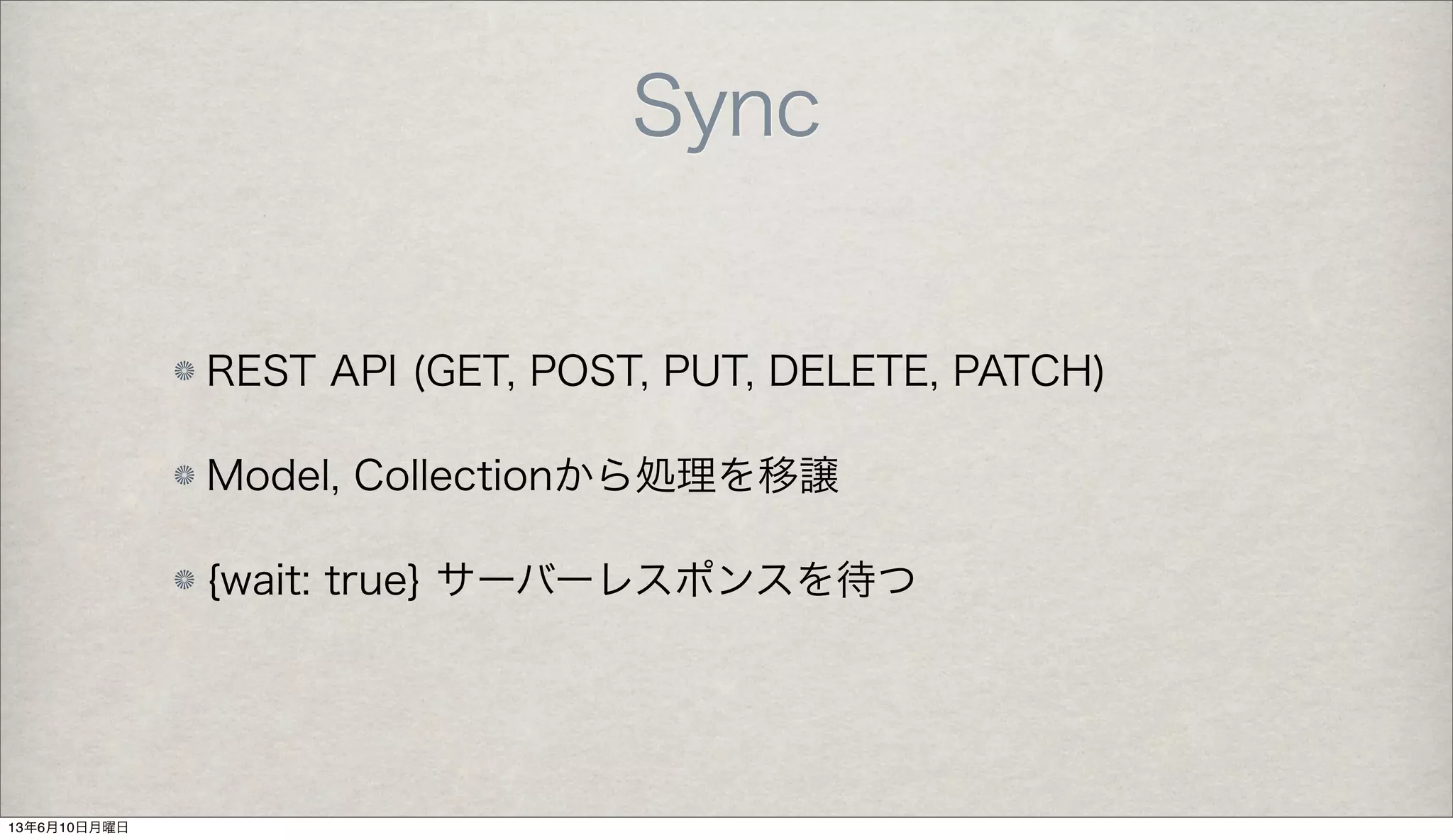 Sync
REST API (GET, POST, PUT, DELETE, PATCH)
Model, Collectionから処理を移譲
{wait: true} サーバーレスポンスを待つ
13年6月10日月曜日
 