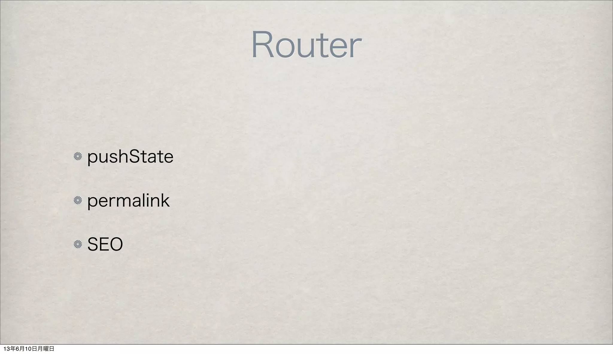 Router
pushState
permalink
SEO
13年6月10日月曜日
 
