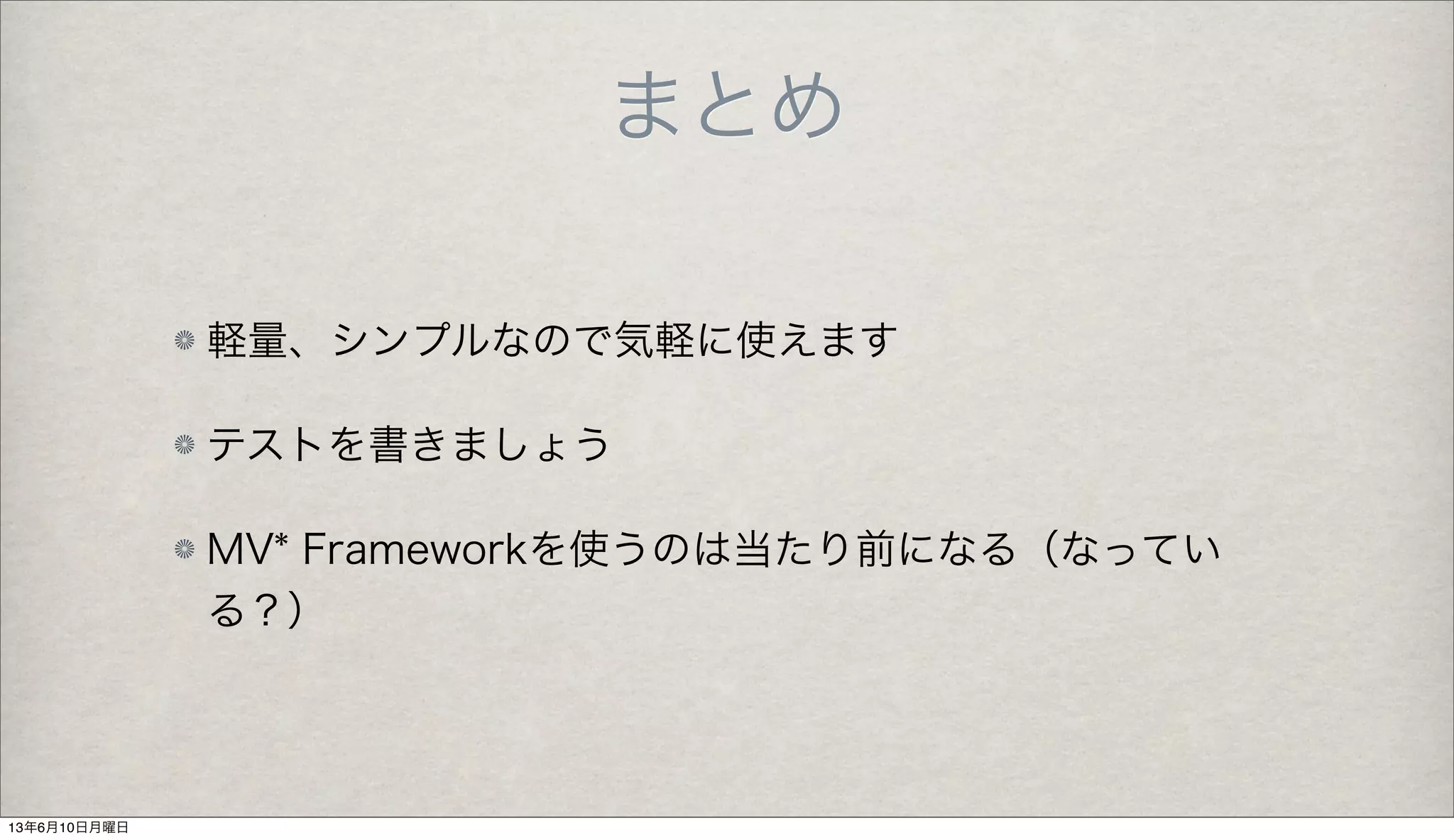 まとめ
軽量、シンプルなので気軽に使えます
テストを書きましょう
MV* Frameworkを使うのは当たり前になる（なってい
る？）
13年6月10日月曜日
 