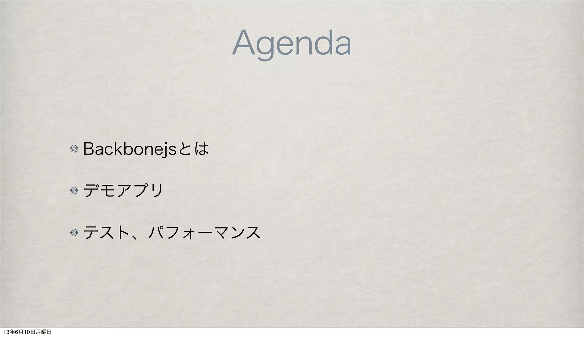 Agenda
Backbonejsとは
デモアプリ
テスト、パフォーマンス
13年6月10日月曜日
 