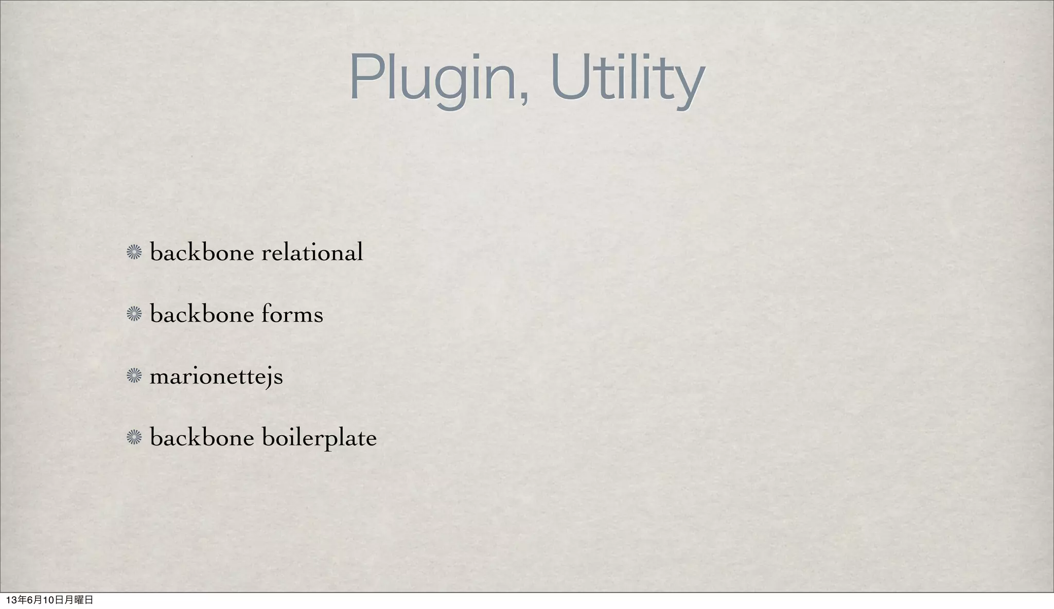 Plugin, Utility
backbone relational
backbone forms
marionettejs
backbone boilerplate
13年6月10日月曜日
 
