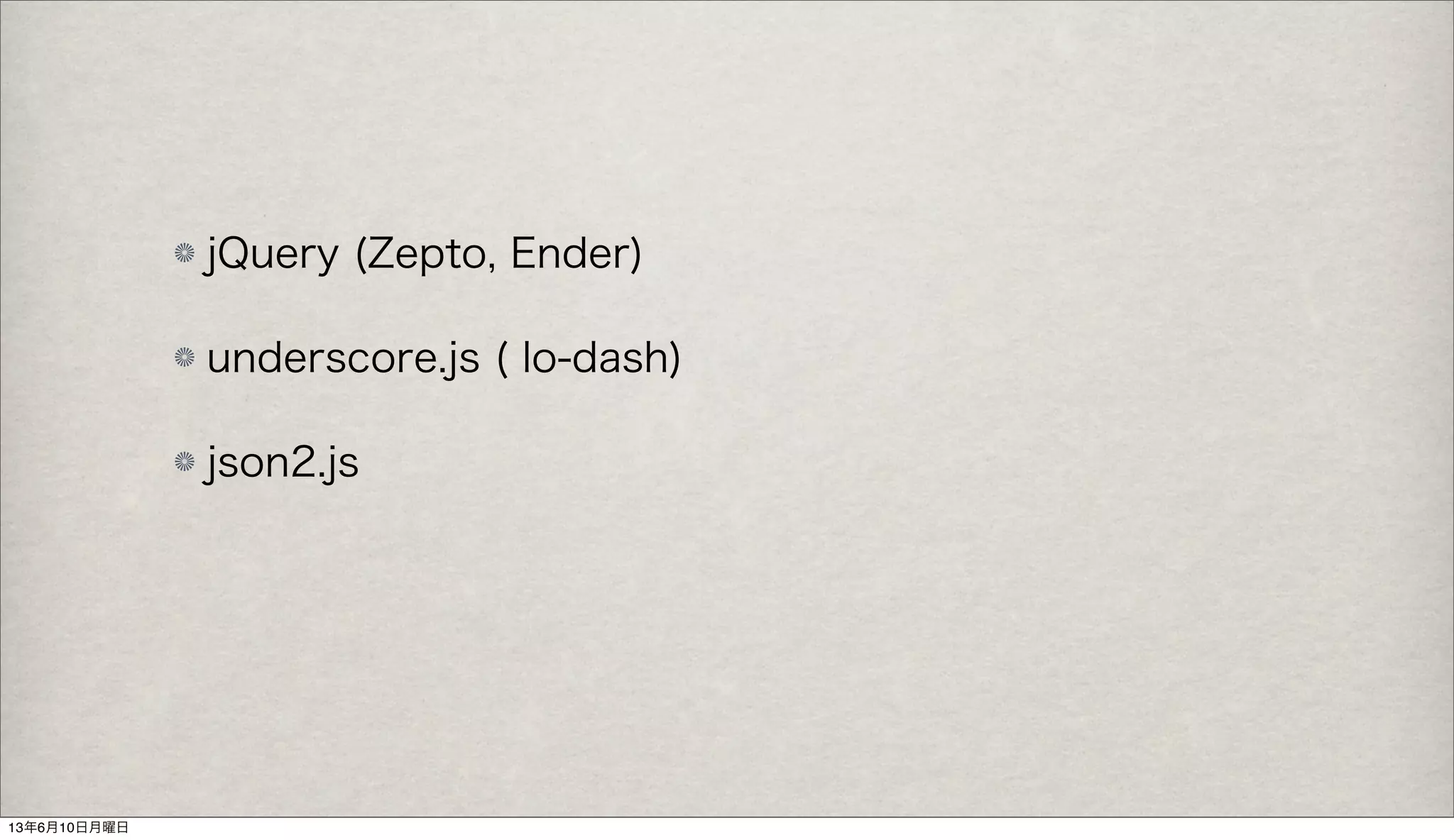 jQuery (Zepto, Ender)
underscore.js ( lo-dash)
json2.js
13年6月10日月曜日
 