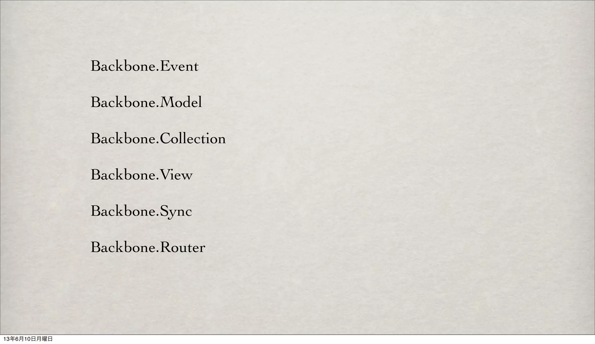 Backbone.Event
Backbone.Model
Backbone.Collection
Backbone.View
Backbone.Sync
Backbone.Router
13年6月10日月曜日
 