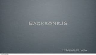 BackboneJS
2013.6.8 @Build Insider
13年6月10日月曜日
 