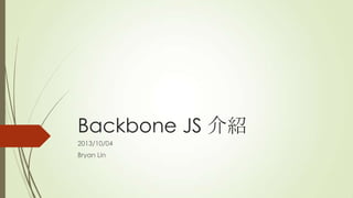 Backbone JS 介紹
2013/10/04
Bryan Lin
 