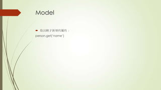 Model
 取出剛才新增的屬性：
person.get(‘name’)
 