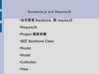 Backbone.js and RequireJS

為何需要 Backbone 與 requireJS
●




RequireJS
●




Project 檔案架構
●




自訂 Backbone Class
●




Router
●




Model
●




Collection
●




View
●
 