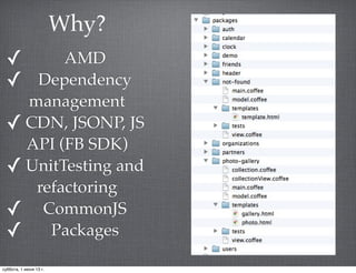 ✓ AMD
✓ Dependency
management
✓ CDN, JSONP, JS
API (FB SDK)
✓ UnitTesting and
refactoring
✓ CommonJS
✓ Packages
Why?
суббота, 1 июня 13 г.
 