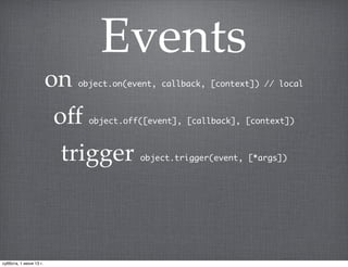 Events
on object.on(event, callback, [context]) // local
trigger object.trigger(event, [*args])
off object.off([event], [callback], [context])
суббота, 1 июня 13 г.
 