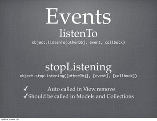 Events
listenTo
object.listenTo(otherObj, event, callback)
stopListening
object.stopListening([otherObj], [event], [callback])
✓ Auto called in View.remove
✓Should be called in Models and Collections
суббота, 1 июня 13 г.
 
