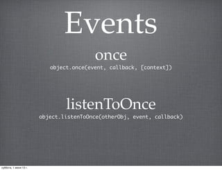Events
once
object.once(event, callback, [context])
listenToOnce
object.listenToOnce(otherObj, event, callback)
суббота, 1 июня 13 г.
 