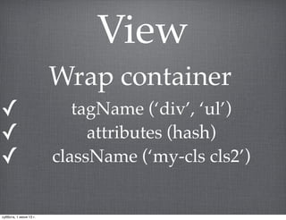 View
✓ tagName (‘div’, ‘ul’)
✓ attributes (hash)
✓ className (‘my-cls cls2’)
Wrap container
суббота, 1 июня 13 г.
 