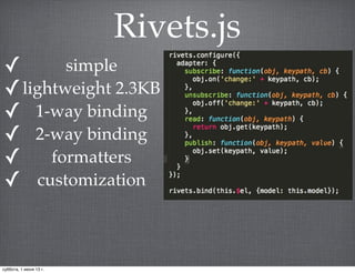 Rivets.js
✓ simple
✓lightweight 2.3KB
✓ 1-way binding
✓ 2-way binding
✓ formatters
✓ customization
суббота, 1 июня 13 г.
 