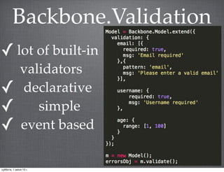 Backbone.Validation
✓ lot of built-in
validators
✓ declarative
✓ simple
✓ event based
суббота, 1 июня 13 г.
 