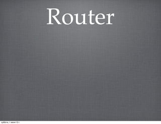 Router
суббота, 1 июня 13 г.
 
