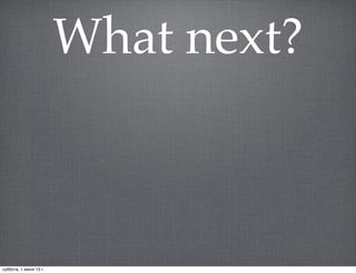 What next?
суббота, 1 июня 13 г.
 