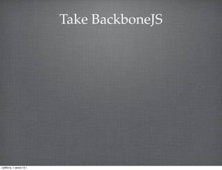 Take BackboneJS
суббота, 1 июня 13 г.
 