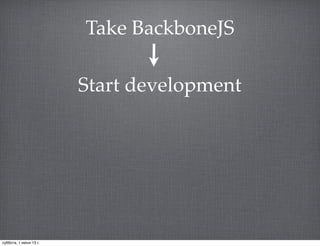 Take BackboneJS
Start development
суббота, 1 июня 13 г.
 