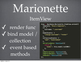 Marionette
ItemView
✓ render func
✓ bind model /
collection
✓ event based
methods
суббота, 1 июня 13 г.
 