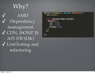 ✓ AMD
✓ Dependency
management
✓ CDN, JSONP, JS
API (FB SDK)
✓ UnitTesting and
refactoring
Why?
суббота, 1 июня 13 г.
 