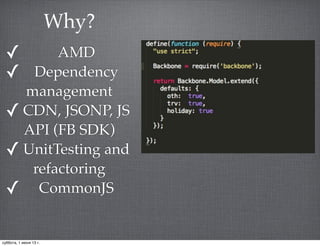 ✓ AMD
✓ Dependency
management
✓ CDN, JSONP, JS
API (FB SDK)
✓ UnitTesting and
refactoring
✓ CommonJS
Why?
суббота, 1 июня 13 г.
 