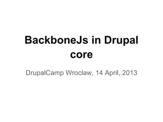 BackboneJs in Drupal
       core
DrupalCamp Wroclaw, 14 April, 2013
 