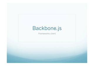 Backbone.js
  Framework client
 