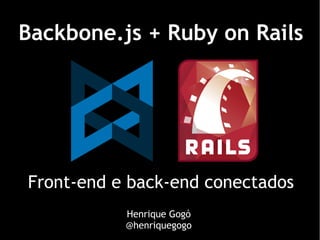 Backbone.js + Ruby on Rails




Front-end e back-end conectados
           Henrique Gogó
           @henriquegogo
 