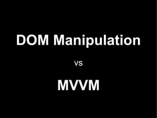 DOM Manipulation
       vs

     MVVM
 