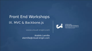 Front End Workshops
IX. MVC & Backbone.js
Andrés Lamilla
alamilla@visual-engin.com
 