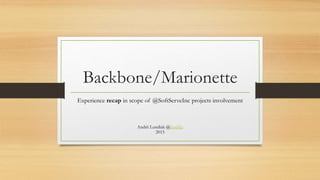 Backbone/Marionette
Experience recap in scope of @SoftServeInc projects involvement
Andrii Lundiak @landike
2015
 
