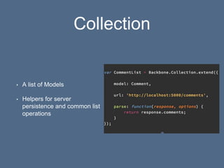 Collection
• A list of Models
• Helpers for server
persistence and common list
operations
 