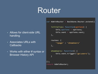 Router
• Allows for client-side URL
handling
• Associates URLs with
Callbacks
• Works with either # syntax or
Browser History API
 