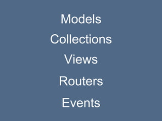 Models
Collections
Views
Routers
Events
 