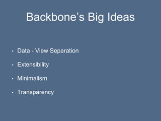 Backbone’s Big Ideas
• Data - View Separation
• Extensibility
• Minimalism
• Transparency
 