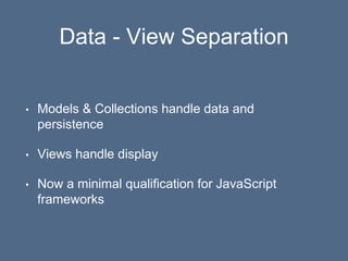Data - View Separation
• Models & Collections handle data and
persistence
• Views handle display
• Now a minimal qualification for JavaScript
frameworks
 