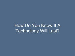 How Do You Know If A
Technology Will Last?
 