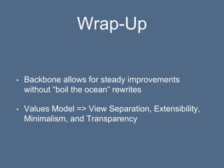Wrap-Up
• Backbone allows for steady improvements
without “boil the ocean” rewrites
• Values Model => View Separation, Extensibility,
Minimalism, and Transparency
 