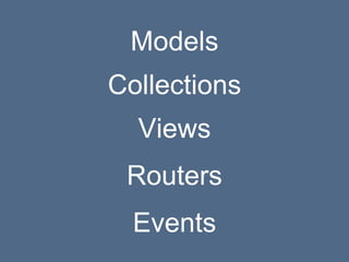 Models
Collections
Views
Routers
Events
 