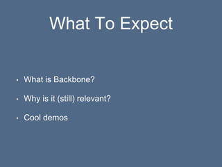 What To Expect
• What is Backbone?
• Why is it (still) relevant?
• Cool demos
 
